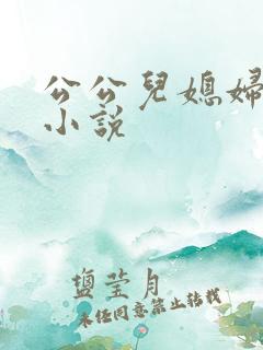 公公儿媳妇扒灰小说
