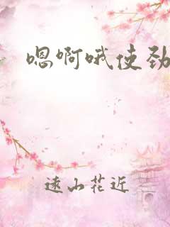 嗯啊哦使劲用力