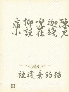痛仰倪迦陈劲生小说在线免费阅读