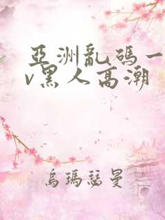 亚洲乱码一区av黑人高潮