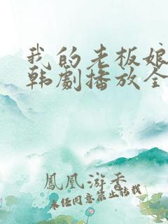 我的老板娘在线韩剧播放全集