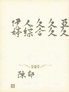 伊人久久亚洲婷婷综合久久