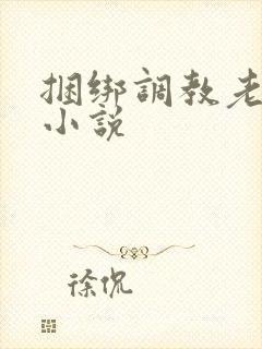 捆绑调教老女人小说