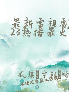 最新电视剧2023热播最火剧在线观看