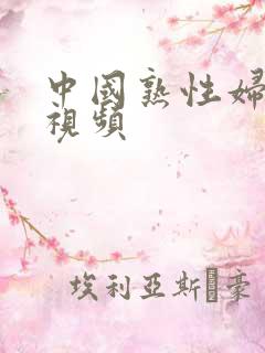 中国熟性妇女性视频