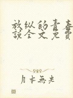 放纵的青春期小说全文免费阅读笔趣阁