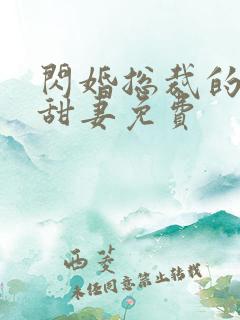 闪婚总裁的契约甜妻免费