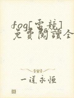 fog[电竞]免费阅读全文作者