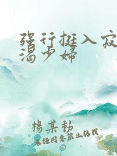 强行挺入寂寞饥渴少妇