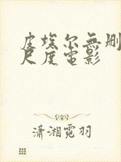 皮埃尔无删减大尺度电影