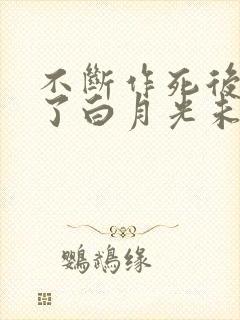 不断作死后我成了白月光未删减版