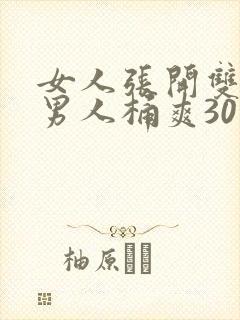 女人张开双腿让男人桶爽30分钟