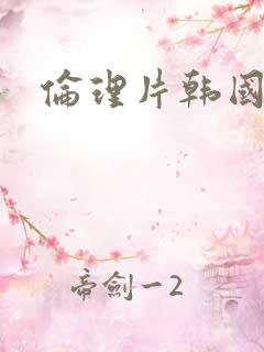 伦理片韩国表妹