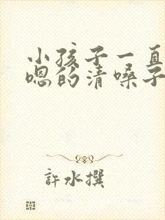小孩子一直嗯嗯嗯的清嗓子怎么办