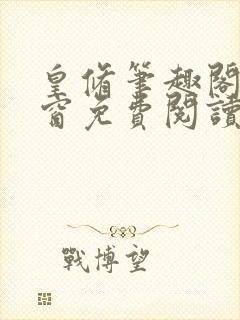 皇修笔趣阁无弹窗免费阅读全文小说