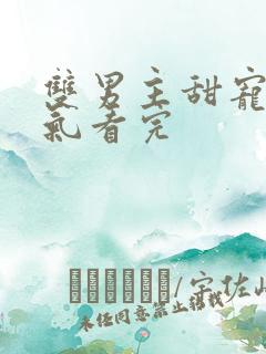 双男主甜宠一口气看完