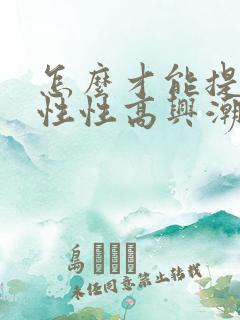 怎么才能提升女性性高兴潮