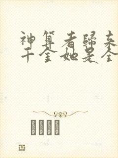 神算者归来 真千金她是全能大佬