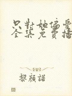只对她偏爱短剧全集免费播放