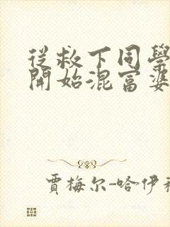 从救下同学妈妈开始混富婆圈笔趣阁