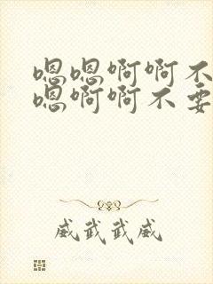 嗯嗯啊啊不要嗯嗯啊啊不要嗯嗯~啊啊~