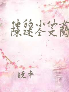 他的小仙女安静陈述全文阅读