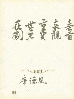 在世重来秦念短剧免费观看