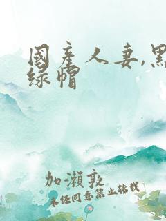 国产人妻,黑人绿帽