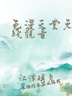 色漫天堂免费在线观看