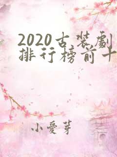 2020古装剧排行榜前十名