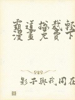 霸道总裁轻轻爱漫画免费下拉