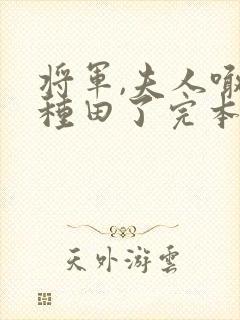 将军,夫人喊你种田了完本txt下载