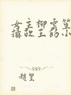 女主柳云笙男主摄政王的小说