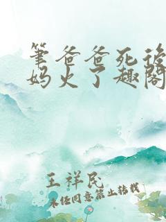 笔爸爸死后,妈妈火了趣阁