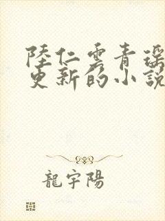 陆仁云青瑶刚刚更新的小说