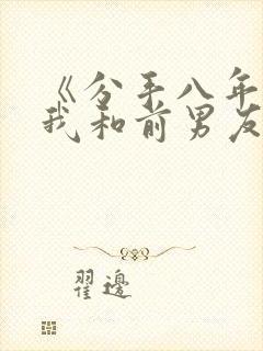 《分手八年后,我和前男友闪婚了》