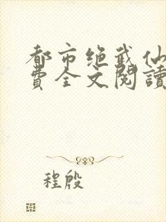 都市绝武仙医免费全文阅读