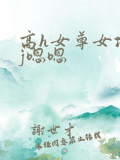 高h女尊女攻有j嗯嗯