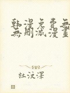 韩漫免费无羞遮无删减漫画大全软件