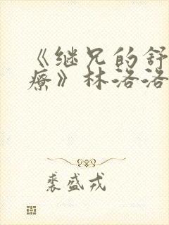 《继兄的舒缓治疗》林洛洛秦峰姜
