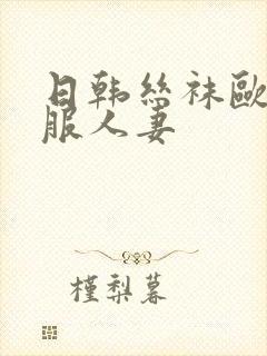 日韩丝袜欧美制服人妻