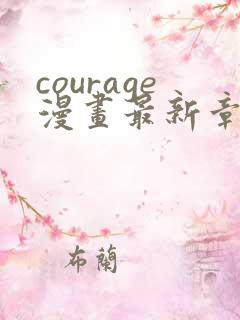 courage漫画最新章节免费阅读下拉式