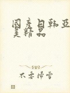 国产日韩亚洲欧美精品