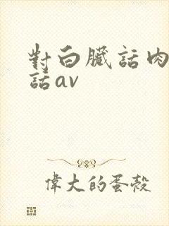 对白脏话肉麻粗话av