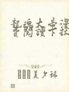 龙魂大帝漫画免费阅读下拉式最新更