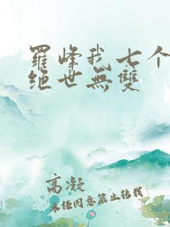 罗峰我七个姐姐绝世无双