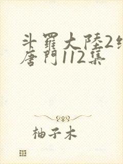 斗罗大陆2绝世唐门112集