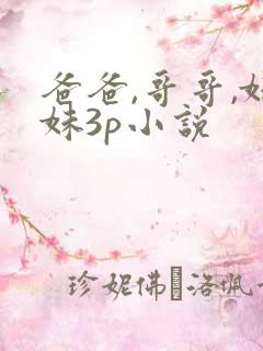 爸爸,哥哥,妹妹3p小说