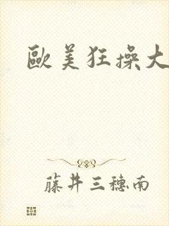 欧美狂操大屁股
