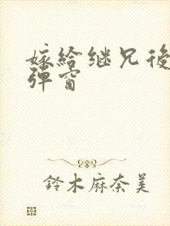 嫁给继兄后 无弹窗